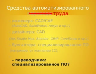 – инженера: CAD/CAE
(AutoCAD, SolidWorks, Ansys и пр.);
– дизайнера: CAD
(3ds Studio Max, Blender, GIMP, CorelDraw и пр.);
– бухгалтера: специализированное ПО
(например, от компании 1С);
…
– переводчика:
специализированное ПО?
Средства автоматизированного
перевода труда
 