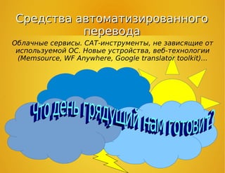 Средства автоматизированногоСредства автоматизированного
переводаперевода
Облачные сервисы. CAT-инструменты, не зависящие от
используемой ОС. Новые устройства, веб-технологии
(Memsource, WF Anywhere, Google translator toolkit)...
 
