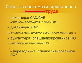 Средства автоматизированного
перевода труда
– инженера: CAD/CAE
(AutoCAD, SolidWorks, Ansys и пр.);
– дизайнера: CAD
(3ds Studio Max, Blender, GIMP, CorelDraw и пр.);
– бухгалтера: специализированное ПО
(например, от компании 1С);
…
– переводчика: специализированное
ПО?
 