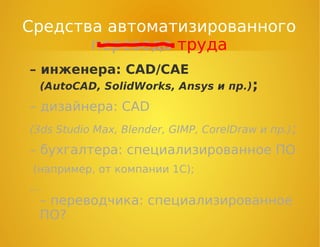 Средства автоматизированного
перевода труда
– инженера: CAD/CAE
(AutoCAD, SolidWorks, Ansys и пр.);
– дизайнера: CAD
(3ds Studio Max, Blender, GIMP, CorelDraw и пр.);
– бухгалтера: специализированное ПО
(например, от компании 1С);
…
– переводчика: специализированное
ПО?
 