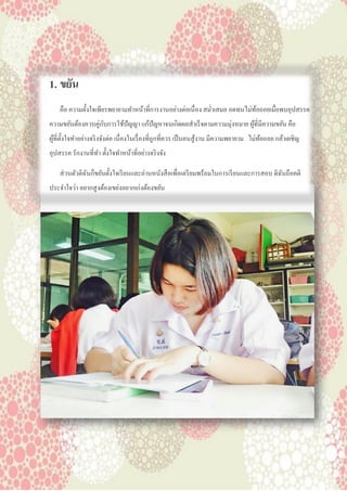 1. ขยัน
คือ ความตั้งใจเพียรพยายามทาหน้าที่การงานอย่างต่อเนื่อง สม่าเสมอ อดทนไม่ท้อถอยเมื่อพบอุปสรรค
ความขยันต้องควบคู่กับการใช้ปัญญา แก้ปัญหาจนเกิดผลสาเร็จตามความมุ่งหมาย ผู้ที่มีความขยัน คือ
ผู้ที่ตั้งใจทาอย่างจริงจังต่อ เนื่องในเรื่องที่ถูกที่ควร เป็นคนสู้งาน มีความพยายาม ไม่ท้อถอย กล้าเผชิญ
อุปสรรค รักงานที่ทา ตั้งใจทาหน้าที่อย่างจริงจัง
ส่วนตัวดิฉันก็ขยันตั้งใจเรียนและอ่านหนังสือเพื่อเตรียมพร้อมในการเรียนและการสอบ ดิฉันถือคติ
ประจาใจว่า อยากสูงต้องเขย่งอยากเก่งต้องขยัน
 