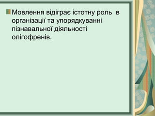 Мовлення відіграє істотну роль в
організації та упорядкуванні
пізнавальної діяльності
олігофренів.
 