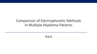 Comparison of Electrophoretic Methods
in Multiple Myeloma Patients
백승민
 