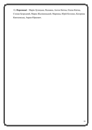 18
12. Персонажі – Марія Лучицька, Палажка, Антон Квітка, Олена Квітка,
Степан Безродний, Марко Жалівницький, Маринка, Юрій Котенко, Катерина
Квятковська, Аврам Юркович.
 