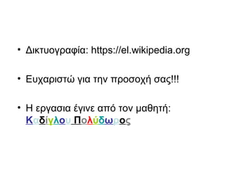 • Δικτυογραφία: https://el.wikipedia.org
• Ευχαριστώ για την προσοχή σας!!!
• Η εργασια έγινε από τον μαθητή:
Καδίγλου Πολύδωρος
 