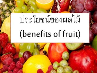 ประโยชน์ของผลไม้
(benefits of fruit)
 