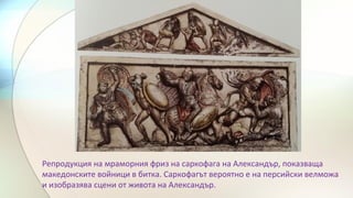 Репродукция на мраморния фриз на саркофага на Александър, показваща
македонските войници в битка. Саркофагът вероятно е на персийски велможа
и изобразява сцени от живота на Александър.
 