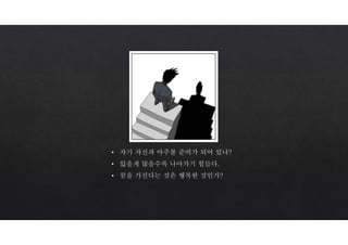 • 자기 자신과 마주볼 준비가 되어 있나?
• 잃을게 많을수록 나아가기 힘들다.
• 꿈을 가진다는 것은 행복한 것인가?
 