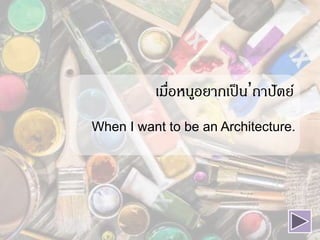 เมื่อหนูอยากเป็น’ถาปัตย์
When I want to be an Architecture.
 