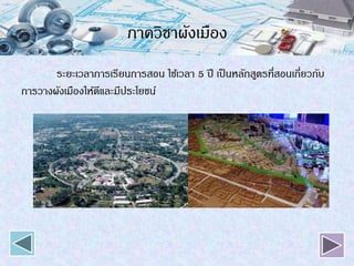 ภาควิชาผังเมือง
ระยะเวลาการเรียนการสอน ใช้เวลา 5 ปี เป็นหลักสูตรที่สอนเกี่ยวกับ
การวางผังเมืองให้ดีและมีประโยชน์
 