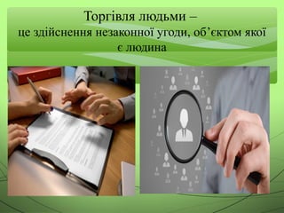 Торгівля людьми –
це здійснення незаконної угоди, об’єктом якої
є людина
 