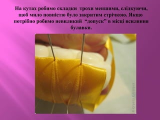 На кутах робимо складки трохи меншими, слідкуючи,
щоб мило повністю було закритим стрічкою. Якщо
потрібно робимо невиликий “допуск” в місці всиляння
булавки.
 