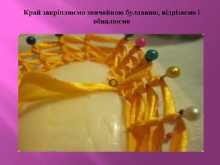 Край закріплюємо звичайною булавкою, відрізаємо і
обпалюємо
 