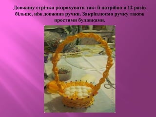 Довжину стрічки розрахувати так: її потрібно в 12 разів
більше, ніж довжина ручки. Закріплюємо ручку також
простими булавками.
 