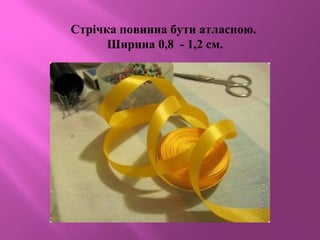 Стрічка повинна бути атласною.
Ширина 0,8 - 1,2 см.
 