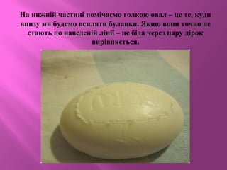 На нижній частині помічаємо голкою овал – це те, куди
внизу ми будемо всиляти булавки. Якщо вони точно не
стають по наведеній лінії – не біда через пару дірок
вирівняється.
 
