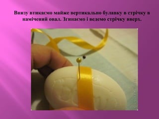 Внизу втикаємо майже вертикально булавку в стрічку в
намічений овал. Згинаємо і ведемо стрічку вверх.
 