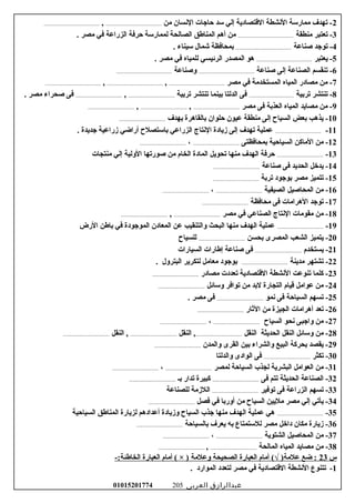 2‫من‬ ‫السنسان‬ ‫حاجات‬ ‫سد‬ ‫إلي‬ ‫التقتصادية‬ ‫السنشطة‬ ‫ممارسة‬ ‫تهدف‬ -..........................................,..........................................
3‫منطقة‬ ‫تعتبر‬ -........................................... ‫مصر‬ ‫في‬ ‫الزراعة‬ ‫حرفة‬ ‫لممارسة‬ ‫الصالحة‬ ‫المناطق‬ ‫أهم‬ ‫من‬
4‫صناعة‬ ‫توجد‬ -........................................... ‫سيناء‬ ‫شمال‬ ‫بمحافظة‬
5‫يعتبر‬ -........................................... ‫مصر‬ ‫في‬ ‫للمياه‬ ‫الرئيسي‬ ‫المصدر‬ ‫هو‬
6‫صناعة‬ ‫إلى‬ ‫الصناعة‬ ‫تنقسم‬ -..........................................‫لوصناعة‬..........................................
7‫مصر‬ ‫في‬ ‫المستخدمة‬ ‫المياه‬ ‫مصادر‬ ‫من‬ -..........................................,..........................................,..........................................
8‫تربية‬ ‫تنتشر‬ -..................................‫تربية‬ ‫تنتشر‬ ‫بينما‬ ‫الدلتا‬ ‫فى‬...................................,.................................... ‫مصر‬ ‫صحراء‬ ‫فى‬
9‫مصر‬ ‫فى‬ ‫العذبة‬ ‫المياه‬ ‫مصايد‬ ‫من‬ -...................................,...................................,...................................
10‫بهدف‬ ‫بالقاهرة‬ ‫حلوان‬ ‫عيون‬ ‫منطقة‬ ‫إلى‬ ‫السياح‬ ‫بعض‬ ‫يذهب‬ -...................................
11-.................................... ‫جديدة‬ ‫مزراعية‬ ‫أرااضي‬ ‫باستصلح‬ ‫الزراعي‬ ‫السنتاج‬ ‫مزيادة‬ ‫إلى‬ ‫تهدف‬ ‫عملية‬
12‫بمحافظتى‬ ‫السياحية‬ ‫الماكن‬ ‫من‬ -...................................،...................................
13-...................................‫منتجات‬ ‫إلي‬ ‫اللولية‬ ‫صورتها‬ ‫من‬ ‫الخام‬ ‫المادة‬ ‫تحويل‬ ‫منها‬ ‫الهدف‬ ‫حرفة‬
14‫صناعة‬ ‫فى‬ ‫الحديد‬ ‫يدرخل‬ -...................................
15‫تربة‬ ‫بوجود‬ ‫مصر‬ ‫تتميز‬ -...................................
16‫الصيفية‬ ‫المحاصيل‬ ‫من‬ -...................................،...................................
17‫محافظة‬ ‫فى‬ ‫الهرامات‬ ‫توجد‬ -...................................
18‫مصر‬ ‫في‬ ‫الصناعي‬ ‫السنتاج‬ ‫مقومات‬ ‫من‬ -...................................,...................................
19-...................................‫الرض‬ ‫باطن‬ ‫في‬ ‫الموجودة‬ ‫المعادن‬ ‫عن‬ ‫لوالتنقيب‬ ‫البحث‬ ‫منها‬ ‫الهدف‬ ‫عملية‬
20‫بحسن‬ ‫المصرى‬ ‫الشعب‬ ‫يتميز‬ -...................................‫للسياح‬
21‫يستخدم‬ -...................................‫السيارات‬ ‫إطارات‬ ‫صناعة‬ ‫فى‬
22‫مدينة‬ ‫تشتهر‬ -.................................... ‫البترلول‬ ‫لتكرير‬ ‫معامل‬ ‫بوجود‬
23‫مصادر‬ ‫تعددت‬ ‫التقتصادية‬ ‫السنشطة‬ ‫تنوعت‬ ‫كلما‬ -...................................
24‫لوسائل‬ ‫توافر‬ ‫من‬ ‫لبد‬ ‫التجارة‬ ‫تقيام‬ ‫عوامل‬ ‫من‬ -...................................
25‫سنمو‬ ‫فى‬ ‫السياحة‬ ‫تسهم‬ -.................................... ‫مصر‬ ‫فى‬
26‫الثار‬ ‫من‬ ‫الجيزة‬ ‫أهرامات‬ ‫تعد‬ -...................................
27‫السياح‬ ‫سنحو‬ ‫لواجبى‬ ‫من‬ -...................................،...................................
28‫النقل‬ ‫الحديثة‬ ‫النقل‬ ‫لوسائل‬ ‫من‬ -...................................‫النقل‬ ,...................................‫النقل‬ ,...................................
29‫لوالمدن‬ ‫القرى‬ ‫بين‬ ‫لوالشراء‬ ‫البيع‬ ‫بحركة‬ ‫يقصد‬ -...................................
30‫تكثر‬ -...................................‫لوالدلتا‬ ‫الوادى‬ ‫فى‬
31‫لمصر‬ ‫السياحة‬ ‫لجذب‬ ‫البشرية‬ ‫العوامل‬ ‫من‬ -...................................،...................................
32‫فى‬ ‫تتم‬ ‫الحديثة‬ ‫الصناعة‬ -...................................‫بـ‬ ‫تدار‬ ‫كبيرة‬...................................
33‫توفير‬ ‫فى‬ ‫الزراعة‬ ‫تسهم‬ -...................................‫للصناعة‬ ‫اللمزمة‬
34‫فصل‬ ‫في‬ ‫ألوربا‬ ‫من‬ ‫السياح‬ ‫مليين‬ ‫مصر‬ ‫إلي‬ ‫يأتي‬ -...................................
35-...................................‫السياحية‬ ‫المناطق‬ ‫لزيارة‬ ‫أعدادهم‬ ‫لومزيادة‬ ‫السياح‬ ‫جذب‬ ‫منها‬ ‫الهدف‬ ‫عملية‬ ‫هي‬
36‫بالسياحة‬ ‫يعرف‬ ‫به‬ ‫للستمتاع‬ ‫مصر‬ ‫دارخل‬ ‫مكان‬ ‫مزيارة‬ -...................................
37‫الشتوية‬ ‫المحاصيل‬ ‫من‬ -...................................،...................................
38‫المالحة‬ ‫المياه‬ ‫مصايد‬ ‫من‬ -...................................,...................................
‫س‬23-:‫الخاطئة‬ ‫العبارة‬ ‫أمام‬ ( × ) ‫لوعلمة‬ ‫الصحيحة‬ ‫العبارة‬ ‫أمام‬ (√ )‫علمة‬ ‫اضع‬ :
1-. ‫الموارد‬ ‫لتعدد‬ ‫مصر‬ ‫في‬ ‫التقتصادية‬ ‫السنشطة‬ ‫تتنوع‬
‫عبدالرازق‬‫العربى‬01015201774 205
 