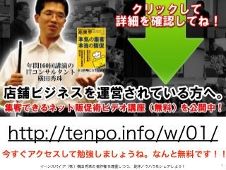 イーンスパイア（株）横田秀珠の著作権を尊重しつつ、是非ノウハウをシェアしよう！ 1
http://tenpo.info/w/01/
今すぐアクセスして勉強しましょうね。なんと無料です！！
 