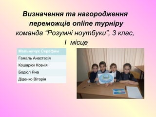 Визначення та нагородження
переможців online турніру
команда “Розумні ноутбуки”, 3 клас,
I місце
Мельничук Серафим
Гамаль Анастасія
Кошарюк Ксенія
Бодюл Яна
Діденко Віторія
 
