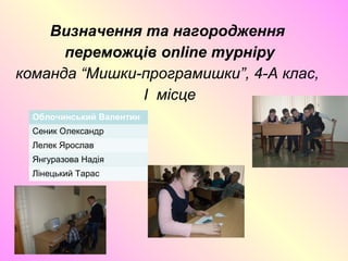 Визначення та нагородження
переможців online турніру
команда “Мишки-програмишки”, 4-А клас,
I місце
Облочинський Валентин
Сеник Олександр
Лелек Ярослав
Янгуразова Надія
Лінецький Тарас
 