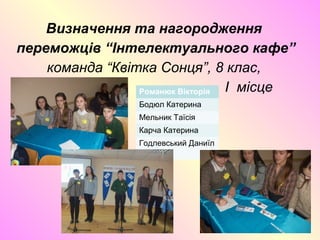 Визначення та нагородження
переможців “Інтелектуального кафе”
команда “Квітка Сонця”, 8 клас,
I місцеРоманюк Вікторія
Бодюл Катерина
Мельник Таїсія
Карча Катерина
Годлевський Даниїл
 