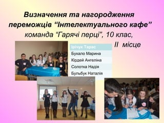 Визначення та нагородження
переможців “Інтелектуального кафе”
команда “Гарячі перці”, 10 клас,
II місцеІрічук Тарас
Бухало Марина
Кірдей Ангеліна
Солотка Надія
Бульбук Наталія
 