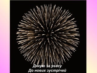 Дякую за увагу
До нових зустрічей
 