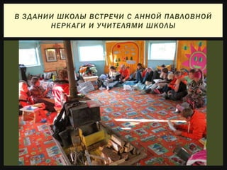 В ЗДАНИИ ШКОЛЫ ВСТРЕЧИ С АННОЙ ПАВЛОВНОЙ
НЕРКАГИ И УЧИТЕЛЯМИ ШКОЛЫ
 