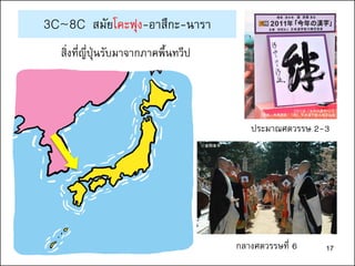 3C~8C สมัยโคะฟุง-อาสึกะ-นารา
สิ่งที่ญี่ปุ่นรับมาจากภาคพื้นทวีป
กลางศตวรรษที่ 6
ประมาณศตวรรษ 2-3
ⓒ金剛峯寺
『2011年「今年の漢字®」』
主催・写真提供：（財）日本漢字能力検定協会
17
 