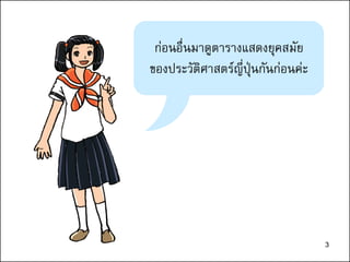 3
ก่อนอื่นมาดูตารางแสดงยุคสมัย
ของประวัติศาสตร์ญี่ปุ่นกันก่อนค่ะ
3
 