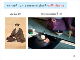 38
พิธีชงชา (ศตวรรษที่ 16)เซน โนะ ริคิว
ศตวรรษที่ 12-16 คามาคูระ-มุโรมาจิ-อาสึจิโมโมยามะ
38
 