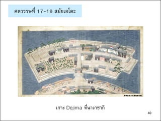 40
ศตวรรษที่ 17-19 สมัยเอโดะ
เกาะ Dejima ที่นางาซากิ
40
 