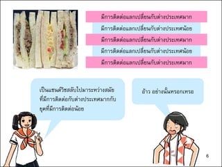 6
มีการติดต่อแลกเปลี่ยนกับต่างประเทศน้อย
มีการติดต่อแลกเปลี่ยนกับต่างประเทศน้อย
มีการติดต่อแลกเปลี่ยนกับต่างประเทศมาก
มีการติดต่อแลกเปลี่ยนกับต่างประเทศมาก
มีการติดต่อแลกเปลี่ยนกับต่างประเทศมาก
เป็นแซนด์วิชสลับไปมาระหว่างสมัย
ที่มีการติดต่อกับต่างประเทศมากกับ
ยุคที่มีการติดต่อน้อย
อ้าว อย่างนั้นหรอกเหรอ
6
 