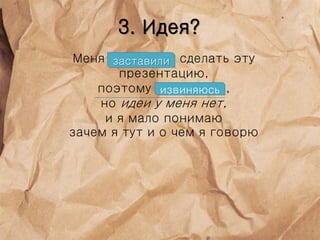 3. Идея?
Меня заставили сделать эту
презентацию,
поэтому извиняюсь,
но идеи у меня нет,
и я мало понимаю
зачем я тут и о чем я говорю
заставили
извиняюсь
 