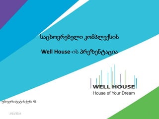 2/23/2016 1
საცხოვრებელი კომპლექსის
Well House-ის პრეზენტაცია
უნივერსიტეტის ქუჩა N3
 