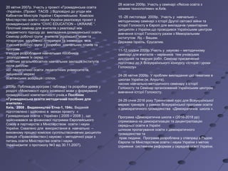 20 квітня 2007р. Участь у проекті «Громадянська освіта
-Україна». (Проект TACIS .) Відповідно до угоди між
Кабінетом Міністрів України і Європейською Комісією
Міністерство освіти і науки України реалізовує проект з
громадянської освіти “CIVIC EDUCATION – UKRAINE “.
Пілотний семінар для вчителів з реалізації між
предметного підходу до викладання громадянської освіти.
Семінар робочої групи вчителів української мови та
літератури, зарубіжної літератури та іноземних мов.
Учасник робочої групи з розробки навчальних планів та
програм
з метою розроблення навчальних посібників
,розподілення їх серед
пілотних загальноосвітніх навчальних закладів,інститутів
після диплом-
ної педагогічної освіти ,педагогічних університетів,
зміцнення мережі
освітянських асоціацій і спілок.
2008р. Публікація програм ( таблиць) та розробок уроків у
розділі «Можливості курсу іноземної мови у формуванні
громадянської компетентності учнів.» Посібник
«Громадянська освіта:методичний посібник для
вчителя» .
Київ, 2008 . Видавництво Етна-1, 194с. Видання
підготовлено і здійснено в межах проекту «
Громадянська освіта – Україна» ( 2005 – 2008 ) , що
здійснювався за фінансової підтримки Європейського
Союзу в партнерстві з Міністерством освіти і науки
України. Схвалено для використання в навчально –
виховному процесі комісією суспільствознавчих дисциплін
(секція «Правознавство») науково – методичної ради з
питань освіти Міністерства освіти і науки
України(витяг з протоколу №3 від 30.11.2007).
28 жовтня 2009р. Участь у семінарі «Якісна освіта з
новими технологіями» м.Київ.
15 -26 листопада 2009р. Участь у навчально –
методичному семінарі з історії Другої світової війни та
історії Голокосту в Європі для викладачів гуманітарних
дисциплін з України,що проводився Українським центром
вивчення історії Голокосту разом з Меморіальним
інститутом Яд – Вашем.
Держава Ізраїль, Єрусалим.
11-12 грудня 2009р.Участь у науково – методичному
семінарі для вчителів – керівників тем учнівських
дослідних та творчих робіт. Семінар присвячений
підготовці до Х Всеукраїнського конкурсу «Історія і уроки
Голокосту»
24-26 квітня 2009р. У проблем викладання цієї тематики в
школах України.(м. Алушта).
часник навчально-методичного семінару з історії
Голокосту та Семінар організований Українським центром
вивчення історії Голокосту.
24-29 січня 2016 року Тренінговий курс для Всеукраїнської
мережі тренерів у рамках Всеукраїнської програми освіти
з демократичного громадянства «Демократична школа ».
Програма «Демократична школа « (2016-2018 рр)
спрямована на демократизацію та децентралізацію
середньої освіти в Україні
шляхом пропагування освіти з демократичного
громадянства та
прав людини. Програма розроблена у співпраці з Радою
Європи та Міністерством освіти і науки України з метою
сприяння системним реформам у середній освіті України.
 