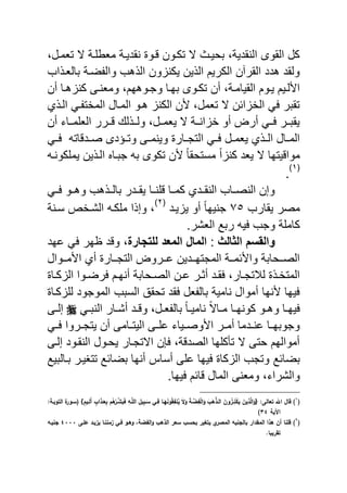 ‫تامنلو‬ ‫ال‬ ‫نة‬ ‫ماب‬ ‫نقدٌنة‬ ‫نو‬ ‫تكنون‬ ‫ال‬ ‫يحٌن‬ ‫النقدٌةو‬ ‫القوى‬ ‫كل‬
‫اب‬ ‫يالان‬ ‫ضنة‬ ‫وال‬ ‫هب‬ ‫ال‬ ‫ون‬ ‫ٌكن‬ ‫ٌن‬ ‫ال‬ ‫الكرٌم‬ ‫القرالن‬ ‫هدد‬ ‫ولقد‬
‫أن‬ ‫نةو‬‫ن‬‫القٌام‬ ‫نوم‬‫ن‬ٌ ‫لنٌم‬ ‫ا‬‫أن‬ ‫نا‬‫ن‬‫ه‬ ‫كن‬ ‫نى‬‫ن‬‫ومان‬ ‫نوههمو‬‫ن‬‫وج‬ ‫يهنا‬ ‫نوى‬‫ن‬‫تك‬
‫ي‬ ‫الن‬ ً‫ن‬ ‫المخت‬ ‫المنال‬ ‫هنو‬ ‫الكن‬ ‫ن‬ ‫تاملو‬ ‫ال‬ ‫ائن‬ ‫الخ‬ ً ‫تقير‬
‫أن‬ ‫منناي‬ ‫الا‬ ‫ننرر‬ ‫ل‬ ‫ولنن‬ ‫ٌامننلو‬ ‫ال‬ ‫انننة‬ ‫خ‬ ‫أو‬ ‫أر‬ ً‫نن‬ ‫ٌقيننر‬
ً‫ن‬‫ن‬ ‫ات‬ ‫ند‬‫ن‬‫ص‬ ‫نردى‬‫ن‬‫وت‬ ‫نى‬‫ن‬‫وٌنم‬ ‫نار‬‫ن‬‫التج‬ ً‫ن‬‫ن‬ ‫نل‬‫ن‬‫ٌام‬ ‫ي‬ ‫ن‬‫ن‬‫ال‬ ‫نال‬‫ن‬‫الم‬
‫كونن‬ ‫ٌم‬ ‫ٌن‬ ‫الن‬ ‫جينا‬ ‫ي‬ ‫تكوى‬ ‫ن‬ ً‫ا‬‫مستحق‬ ً‫ا‬ ‫كن‬ ‫ٌاد‬ ‫ال‬ ‫ٌتها‬ ‫موا‬
(ٔ)
.
ً‫نن‬ ‫وهننو‬ ‫هب‬ ‫يالنن‬ ‫ٌقنندر‬ ‫نننا‬ ‫كمننا‬ ‫النقنندي‬ ‫النصنناب‬ ‫وإن‬
‫ٌقارب‬ ‫مصر‬9٘‫ٌند‬ ٌ ‫أو‬ ً‫ا‬‫جنٌه‬
(ٕ)
‫سننة‬ ‫الشنخع‬ ‫كن‬ ‫م‬ ‫ا‬ ‫وإ‬ ‫و‬
.‫الاشر‬ ‫ريع‬ ٌ ‫وجب‬ ‫ة‬ ‫كام‬
‫الثالث‬ ‫والقسم‬:‫للتجار‬ ‫المعد‬ ‫المال‬‫عهد‬ ً ‫ظهر‬ ‫د‬ ‫و‬ ‫و‬
‫ننوال‬‫ن‬‫م‬ ‫ا‬ ‫أي‬ ‫ننار‬‫ن‬‫التج‬ ‫ننرو‬‫ن‬‫ع‬ ‫نندٌن‬‫ن‬‫المجته‬ ‫ننة‬‫ن‬‫ئم‬ ‫وا‬ ‫ننحاية‬‫ن‬‫الص‬
‫ال‬ ‫نن‬‫ن‬‫ع‬ ‫نر‬‫ن‬‫أث‬ ‫ند‬‫ن‬‫ق‬ ‫نارو‬‫ن‬‫لالتج‬ ‫ن‬‫ن‬‫المتخ‬‫نا‬‫ن‬‫ك‬ ‫ال‬ ‫نوا‬‫ن‬‫رض‬ ‫نم‬‫ن‬‫أنه‬ ‫نحاية‬‫ن‬‫ص‬
‫كنا‬ ‫ل‬ ‫الموجود‬ ‫السيب‬ ‫تحقق‬ ‫قد‬ ‫ال‬ ‫يال‬ ‫نامٌة‬ ‫أموال‬ ‫نها‬ ‫ٌها‬
ً‫ن‬‫ن‬‫الني‬ ‫نار‬‫ن‬‫أش‬ ‫ند‬‫ن‬ ‫و‬ ‫نلو‬‫ن‬‫ا‬ ‫يال‬ ً‫ا‬‫ن‬‫ن‬ٌ‫نام‬ ً‫ال‬‫نا‬‫ن‬‫م‬ ‫نا‬‫ن‬‫كونه‬ ‫نو‬‫ن‬‫وه‬ ‫نا‬‫ن‬‫ٌه‬‫نى‬‫ن‬‫إل‬
ً‫ن‬‫ن‬ ‫نروا‬‫ن‬‫ٌتج‬ ‫أن‬ ‫نامى‬‫ن‬‫الٌت‬ ‫نى‬‫ن‬ ‫ع‬ ‫نٌاي‬‫ن‬‫وص‬ ‫ا‬ ‫نر‬‫ن‬‫أم‬ ‫ندما‬‫ن‬‫عن‬ ‫نا‬‫ن‬‫وجويه‬
‫إلنى‬ ‫النقنود‬ ‫ٌحنول‬ ‫االتجنار‬ ‫ن‬ ‫ةو‬ ‫الصد‬ ‫ها‬ ‫تأك‬ ‫ال‬ ‫حتى‬ ‫أموالهم‬
‫يضائع‬‫يناليٌع‬ ‫تتاٌنر‬ ‫يضائع‬ ‫أنها‬ ‫أسا‬ ‫ى‬ ‫ع‬ ‫ٌها‬ ‫كا‬ ‫ال‬ ‫وتجب‬
.‫ٌها‬ ‫ائم‬ ‫المال‬ ‫ومانى‬ ‫والشرايو‬
(ُ
){ /‫لخ‬ ‫تع‬ ‫اهلل‬ ‫ؿ‬ ‫ن‬‫ى‬‫ب‬‫ى‬‫ه‬َّ‫الػذ‬ ‫ى‬‫كف‬‫ي‬‫ػز‬ًٍ‫ا‬‫ى‬‫ي‬ ‫ى‬‫يف‬ً‫ذ‬َّ‫ل‬‫ا‬‫ى‬‫ك‬‫ى‬‫ى‬‫َّػ‬‫ب‬ً‫ي‬ٍ‫ل‬‫ا‬‫ى‬‫ك‬‫ى‬‫ال‬‫ى‬‫ك‬ً‫ػ‬َّ‫ل‬‫ال‬ ً‫يؿ‬ً‫ب‬‫ػ‬‫ى‬‫س‬ ‫ػ‬ً‫ف‬ ‫ػ‬‫ى‬‫ي‬‫ى‬‫ك‬‫ي‬ ً‫ي‬ ‫ي‬‫ي‬‫و‬‫ػيـ‬ً‫ىل‬‫أ‬ ‫و‬‫اب‬‫ى‬‫ذ‬‫ػ‬‫ى‬‫ع‬ً‫ب‬ ‫ـ‬‫ي‬‫ه‬ٍ‫ػر‬ِّ‫ش‬‫ى‬‫ىب‬‫ف‬/‫التكبػى‬ ‫ة‬‫(سػكر‬ }
‫اآليى‬ّْ)
(ِ
)‫الػخ‬ ‫يزيػد‬ ‫ػ‬ ‫زم‬ ‫فػ‬ ‫كهػك‬ ،‫اليبى‬‫ك‬ ‫الذهب‬ ‫سعر‬ ‫بحسب‬ ‫يتغير‬ ‫م‬‫المصر‬ ‫ي‬ ‫لج‬ ‫ب‬ ‫دار‬ ‫الم‬ ‫هذا‬ ‫أف‬ ‫نل‬َََْ‫يػ‬ ‫ج‬
. ‫ريب‬ ‫ت‬
 