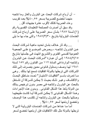 -‫تنتجن‬ ‫وما‬ ‫والاا‬ ‫اليترول‬ ‫عن‬ ‫اليح‬ ‫شركا‬ ‫أرياص‬ ‫أن‬
‫نار‬‫ن‬‫يس‬ ‫ضننرٌية‬ ‫ل‬ ‫تخضننع‬ ‫نا‬‫ن‬‫منهم‬ٗٓ.٘٘‫تقرٌننب‬ ‫يانند‬ %
. ‫ل‬ ‫أ‬ ‫جنٌها‬ ‫عشر‬ ‫رب‬ ‫ل‬ ‫ك‬ ‫الضرٌية‬ ‫وعاي‬
‫م‬ ‫ر‬ ‫سٌرٌة‬ ‫الت‬ ‫ٌما‬ ‫التا‬ ‫حة‬ ‫المص‬ ‫أصدر‬ ‫أن‬ ‫سيق‬ ‫د‬ ‫و‬
(ٔ‫ننة‬‫ن‬‫لس‬ )ٔ189‫نركا‬‫ن‬‫ش‬ ‫ناص‬‫ن‬‫أري‬ ‫نى‬‫ن‬ ‫ع‬ ‫نرٌية‬‫ن‬‫الض‬ ‫نار‬‫ن‬‫س‬ ‫نأن‬‫ن‬‫يش‬
‫ال‬ ‫الخدما‬ٌ‫يتار‬ ‫يترولٌة‬ٖٓ/ٖ/ٔ189‫ى‬ ٌ ‫ما‬ ‫يها‬ ‫جاي‬ ‫والتى‬
:
‫اليحن‬ ‫شنركا‬ ‫ماهٌنة‬ ‫تحدٌند‬ ‫يشنان‬ ‫خنال‬ ‫ثار‬ ‫د‬ ‫و‬ ....
‫ننة‬‫ن‬ٌ‫الجما‬ ‫ننى‬‫ن‬ ‫ع‬ ‫ننوع‬‫ن‬‫الموض‬ ‫ننر‬‫ن‬‫ويا‬ ‫و‬ ‫نن‬‫ن‬‫إنتاج‬ ‫ننرول‬‫ن‬‫اليت‬ ‫ننن‬‫ن‬‫ع‬
ٌ‫يتنار‬ ‫سنتها‬ ‫ج‬ ‫نى‬ ‫انتهن‬ ‫والتشنرٌع‬ ‫تنوى‬ ‫ال‬ ‫لقسنمى‬ ‫الامومٌة‬
ٔ٘/ٕ/ٔ18ٗ‫اليتننرول‬ ‫عننن‬ ‫اليحنن‬ ‫"شننركا‬ ‫عيننار‬ ‫أن‬ ‫إلننى‬
‫نوارد‬‫ن‬‫ال‬ ‫وإنتاجن‬‫ناد‬‫ن‬‫الم‬ ‫نى‬‫ن‬ٕٔٔ‫نم‬‫ن‬ ‫ر‬ ‫نانون‬‫ن‬‫الق‬ ‫نن‬‫ن‬‫م‬ٔ٘9‫ننة‬‫ن‬‫لس‬
ٔ18ٔ‫ن‬‫ن‬ ‫ت‬ ‫نى‬‫ن‬‫إل‬ ‫نر‬‫ن‬‫ٌنص‬ ‫نٌن‬‫ن‬‫ما‬ ‫نانونى‬‫ن‬ ‫ندلول‬‫ن‬‫وم‬ ‫ن‬‫ن‬‫وص‬ ‫نا‬‫ن‬‫له‬
‫وهنى‬ . ‫ل‬ ‫ين‬ ‫لها‬ ‫تسمح‬ ‫ٌا‬ ‫ا‬ ‫ات‬ ‫يالدولة‬ ‫تريبها‬ ‫التى‬ ‫الشركا‬
‫نن‬‫ن‬‫اليح‬ ‫ننابق‬‫ن‬‫من‬ ‫نندد‬‫ن‬‫تح‬ " ‫ننا‬‫ن‬ٌ‫االمت‬ ‫ننا‬‫ن‬ٌ ‫ا‬ ‫"ات‬ ‫ننم‬‫ن‬‫ياس‬ ‫ننر‬‫ن‬‫تا‬ ‫ننا‬‫ن‬‫م‬
‫ننتال‬‫ن‬‫تش‬ ‫أن‬ ‫ننركة‬‫ن‬‫لش‬ ‫ننن‬‫ن‬‫ٌمك‬ ‫ال‬ ‫نن‬‫ن‬ٌ‫يح‬ ‫نن‬‫ن‬‫ل‬ ‫ننر‬‫ن‬ٌ‫وغ‬ ‫ننا‬‫ن‬‫واالكتش‬
‫اليتنرو‬ ‫عن‬ ‫ياليح‬‫ل‬ ‫ٌن‬ ‫تنرخٌع‬ ‫يندون‬ ‫مصنر‬ ‫نى‬ ‫وإنتاجن‬ ‫ل‬
‫احجنرايا‬ ‫هن‬ ‫ويندون‬ . ‫القنانونى‬ ‫الشنكل‬ ‫ا‬ ‫ه‬ ‫ٌأخ‬ ‫الدولة‬ ‫من‬
‫ننا‬‫ن‬‫بيٌاته‬ ‫نن‬‫ن‬‫كان‬ ‫ننا‬‫ن‬ٌ‫أ‬ ‫ننركة‬‫ن‬‫لش‬ ‫ننن‬‫ن‬‫ٌمك‬ ‫ال‬ ‫ننانونى‬‫ن‬‫الق‬ ‫ننكل‬‫ن‬‫الش‬ ‫ا‬ ‫نن‬‫ن‬‫وه‬
‫الوصن‬ ‫ا‬ ‫هن‬ ‫تكتسب‬ ‫أن‬ ‫وإنتاج‬ ‫اليترول‬ ‫عن‬ ‫ياليح‬ ‫تها‬ ‫وص‬
‫لسار‬ ‫أرياحها‬ ‫وتخضع‬ٗٓ.٘٘. %
‫اليترو‬ ‫ندما‬‫ن‬‫الخ‬ ‫نركا‬‫ن‬‫ش‬ ‫نن‬‫ن‬‫م‬ ‫نداها‬‫ن‬‫ع‬ ‫نا‬‫ن‬‫م‬ ‫نا‬‫ن‬‫أم‬‫ال‬ ‫نى‬‫ن‬‫الت‬ ‫نة‬‫ن‬ٌ‫ل‬
‫لسنار‬ ‫تخضنع‬ ‫أرياحهنا‬ ‫ن‬ ‫ٌا‬ ‫ا‬ ‫االت‬ ‫ت‬ ‫مثل‬ ‫يالدولة‬ ‫تريبها‬
 