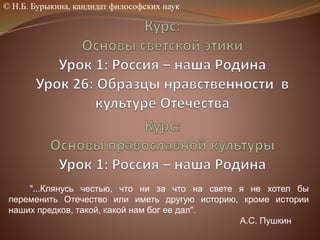 "...Клянусь честью, что ни за что на свете я не хотел бы
переменить Отечество или иметь другую историю, кроме истории
наших предков, такой, какой нам бог ее дал".
А.С. Пушкин
© Н.Б. Бурыкина, кандидат философских наук
 