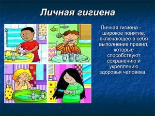 Личная гигиенаЛичная гигиена
Личная гигиена -Личная гигиена -
широкое понятие,широкое понятие,
включающее в себявключающее в себя
выполнение правил,выполнение правил,
которыекоторые
способствуютспособствуют
сохранению исохранению и
укреплениюукреплению
здоровья человека.здоровья человека.  
 