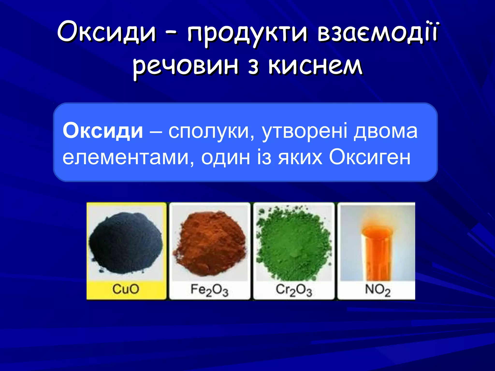 Оксиди – продукти взаємодіїОксиди – продукти взаємодії
речовин з киснемречовин з киснем
Оксиди – сполуки, утворені двома
елементами, один із яких Оксиген
 
