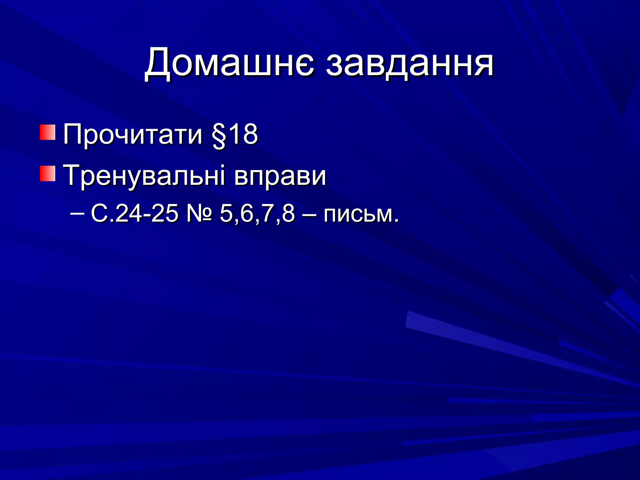 Домашнє завданняДомашнє завдання
ПрочитатиПрочитати §§1818
Тренувальні вправиТренувальні вправи
– С.24-25 № 5,6,7,8 – письм.С.24-25 № 5,6,7,8 – письм.
 