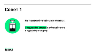 Не «наполняйте сайты контентом».
Создавайте смысл и облекайте его
в идеальную форму.
Совет 1
 