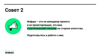 Инфарх – это не менеджер проекта
и не проектировщик, это ваш
стратегический союзник на стороне агентства.
Подготовьтесь к работе с ним.
Совет 2
 