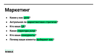 Маркетинг
● Какие у вас цели?
● Актуальная ли маркетинговая стратегия?
● Кто ваша ЦА?
● Какая структура услуг?
● Кто ваши конкуренты?
● Почему ваши клиенты выбирают вас?
 
