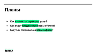 Планы
● Как изменится структура услуг?
● Как будут продвигаться новые услуги?
● Будут ли открываться новые офисы?
 