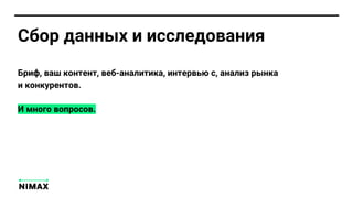 Сбор данных и исследования
Бриф, ваш контент, веб-аналитика, интервью с, анализ рынка
и конкурентов.
И много вопросов.
 