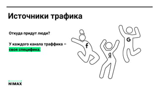 Откуда придут люди?
У каждого канала траффика –
своя специфика.
Источники трафика
 