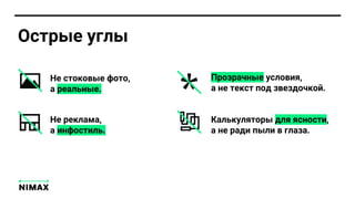 Не стоковые фото,
а реальные.
Не реклама,
а инфостиль.
Калькуляторы для ясности,
а не ради пыли в глаза.
Прозрачные условия,
а не текст под звездочкой.
Острые углы
 